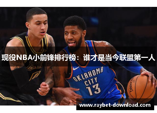 现役NBA小前锋排行榜：谁才是当今联盟第一人