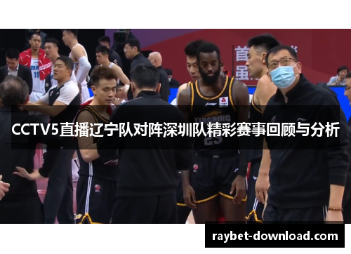 CCTV5直播辽宁队对阵深圳队精彩赛事回顾与分析