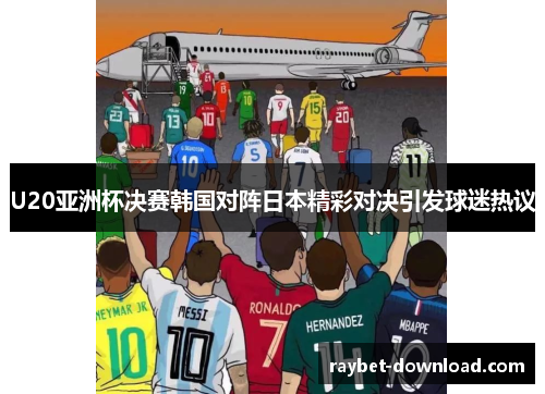 U20亚洲杯决赛韩国对阵日本精彩对决引发球迷热议