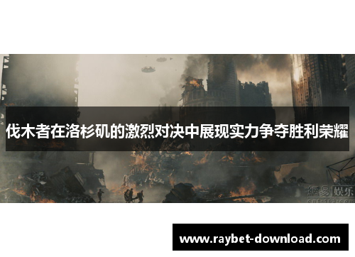 伐木者在洛杉矶的激烈对决中展现实力争夺胜利荣耀