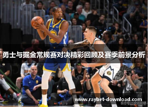 勇士与掘金常规赛对决精彩回顾及赛季前景分析