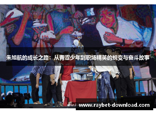 朱旭航的成长之路：从青涩少年到职场精英的蜕变与奋斗故事