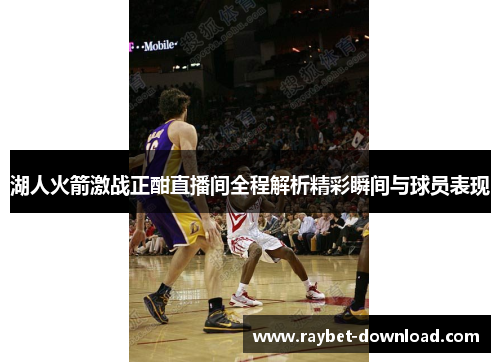 湖人火箭激战正酣直播间全程解析精彩瞬间与球员表现